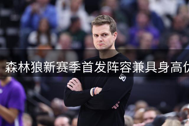 森林狼新赛季首发阵容兼具身高优势与竞技天赋